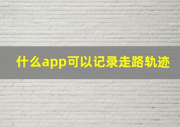 什么app可以记录走路轨迹