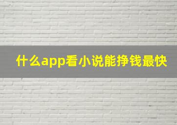 什么app看小说能挣钱最快