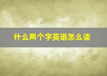 什么两个字英语怎么读