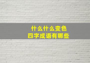 什么什么变色四字成语有哪些