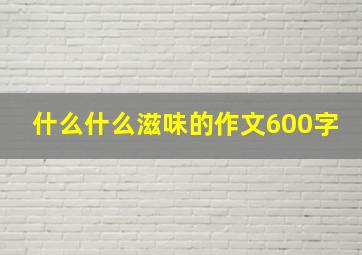 什么什么滋味的作文600字