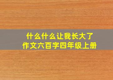 什么什么让我长大了作文六百字四年级上册