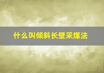 什么叫倾斜长壁采煤法