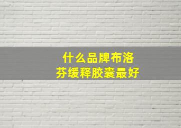 什么品牌布洛芬缓释胶囊最好