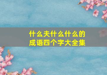 什么夫什么什么的成语四个字大全集