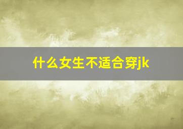 什么女生不适合穿jk