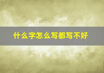 什么字怎么写都写不好