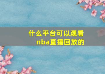 什么平台可以观看nba直播回放的