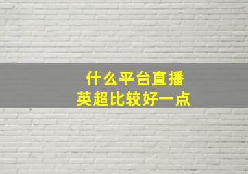 什么平台直播英超比较好一点