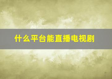 什么平台能直播电视剧