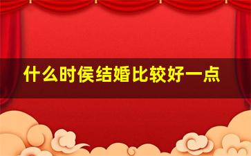 什么时侯结婚比较好一点