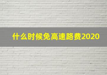 什么时候免高速路费2020