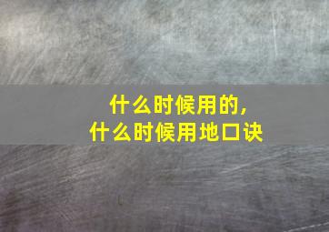 什么时候用的,什么时候用地口诀