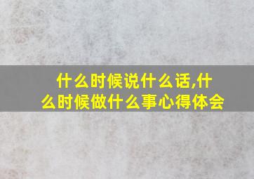 什么时候说什么话,什么时候做什么事心得体会