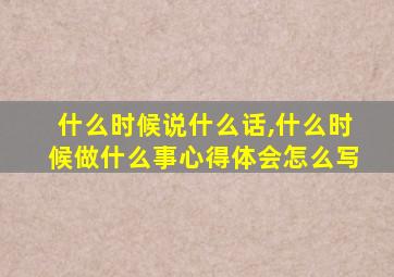 什么时候说什么话,什么时候做什么事心得体会怎么写