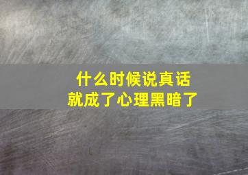 什么时候说真话就成了心理黑暗了