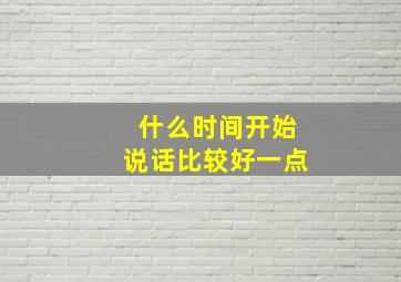 什么时间开始说话比较好一点