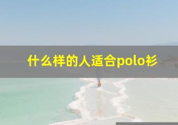 什么样的人适合polo衫