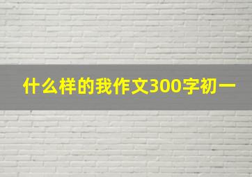 什么样的我作文300字初一