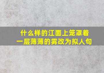 什么样的江面上笼罩着一层薄薄的雾改为拟人句