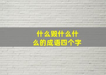 什么毁什么什么的成语四个字