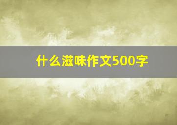 什么滋味作文500字