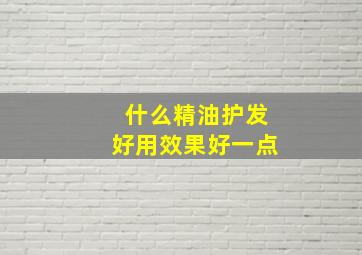 什么精油护发好用效果好一点