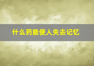 什么药能使人失去记忆