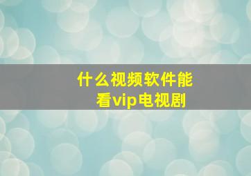 什么视频软件能看vip电视剧