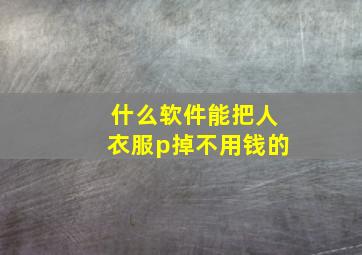 什么软件能把人衣服p掉不用钱的