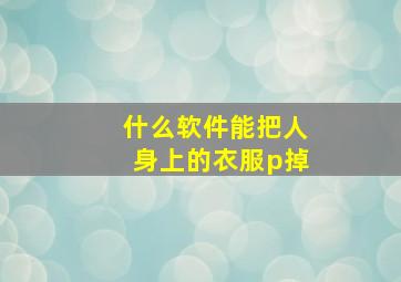 什么软件能把人身上的衣服p掉