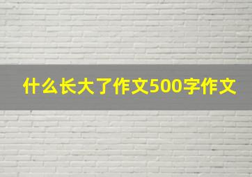 什么长大了作文500字作文