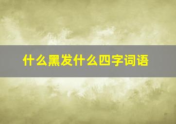 什么黑发什么四字词语