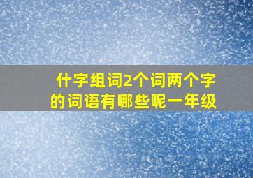 什字组词2个词两个字的词语有哪些呢一年级