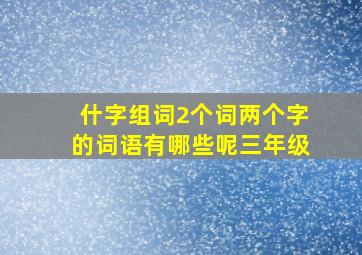 什字组词2个词两个字的词语有哪些呢三年级