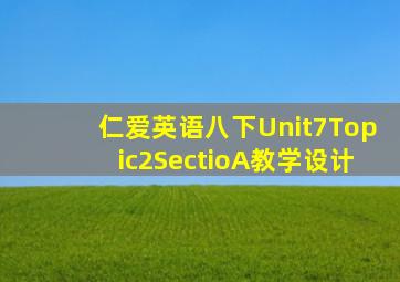 仁爱英语八下Unit7Topic2SectioA教学设计