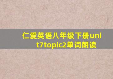 仁爱英语八年级下册unit7topic2单词朗读