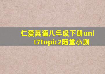 仁爱英语八年级下册unit7topic2随堂小测