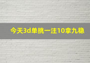 今天3d单挑一注10拿九稳