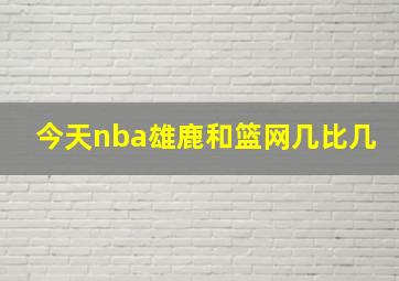 今天nba雄鹿和篮网几比几