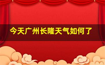 今天广州长隆天气如何了