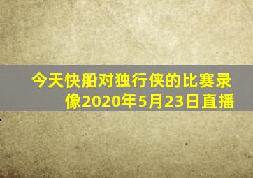 今天快船对独行侠的比赛录像2020年5月23日直播