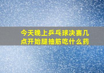 今天晚上乒乓球决赛几点开始腿抽筋吃什么药