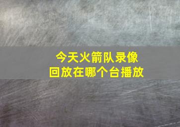 今天火箭队录像回放在哪个台播放