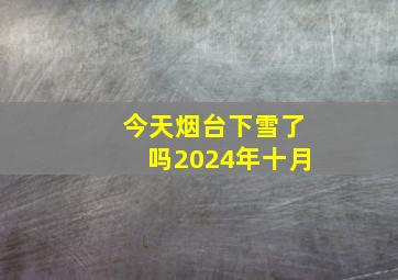 今天烟台下雪了吗2024年十月