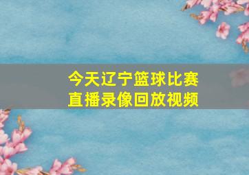 今天辽宁篮球比赛直播录像回放视频