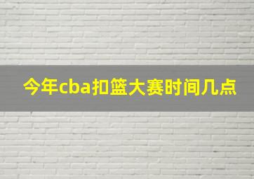 今年cba扣篮大赛时间几点