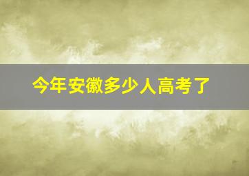 今年安徽多少人高考了