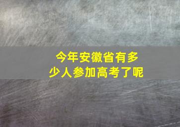 今年安徽省有多少人参加高考了呢