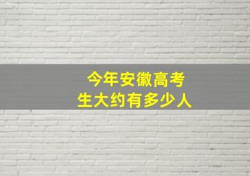 今年安徽高考生大约有多少人